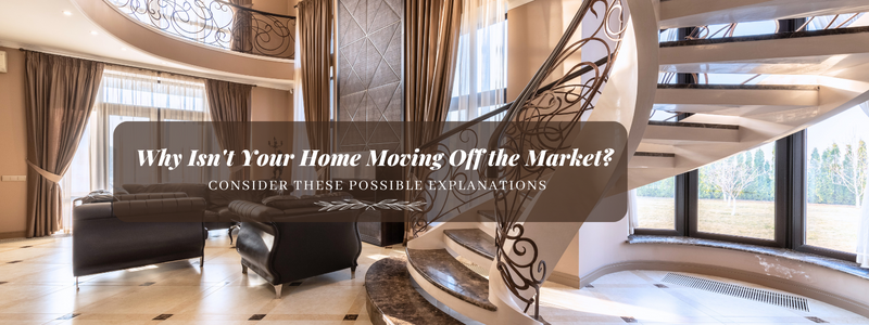 Why Isn’t Your Home Moving Off the Market? Consider These Possible Explanations